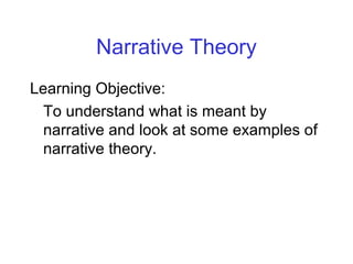 Narrative Theory
Learning Objective:
To understand what is meant by
narrative and look at some examples of
narrative theory.
 