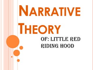 NARRATIVE
THEORY
   Of: Little Red
   Riding hood
 