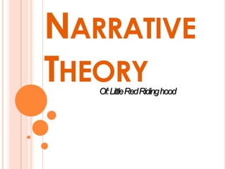 NARRATIVE
THEORY
   Of: Little Red Riding hood
 