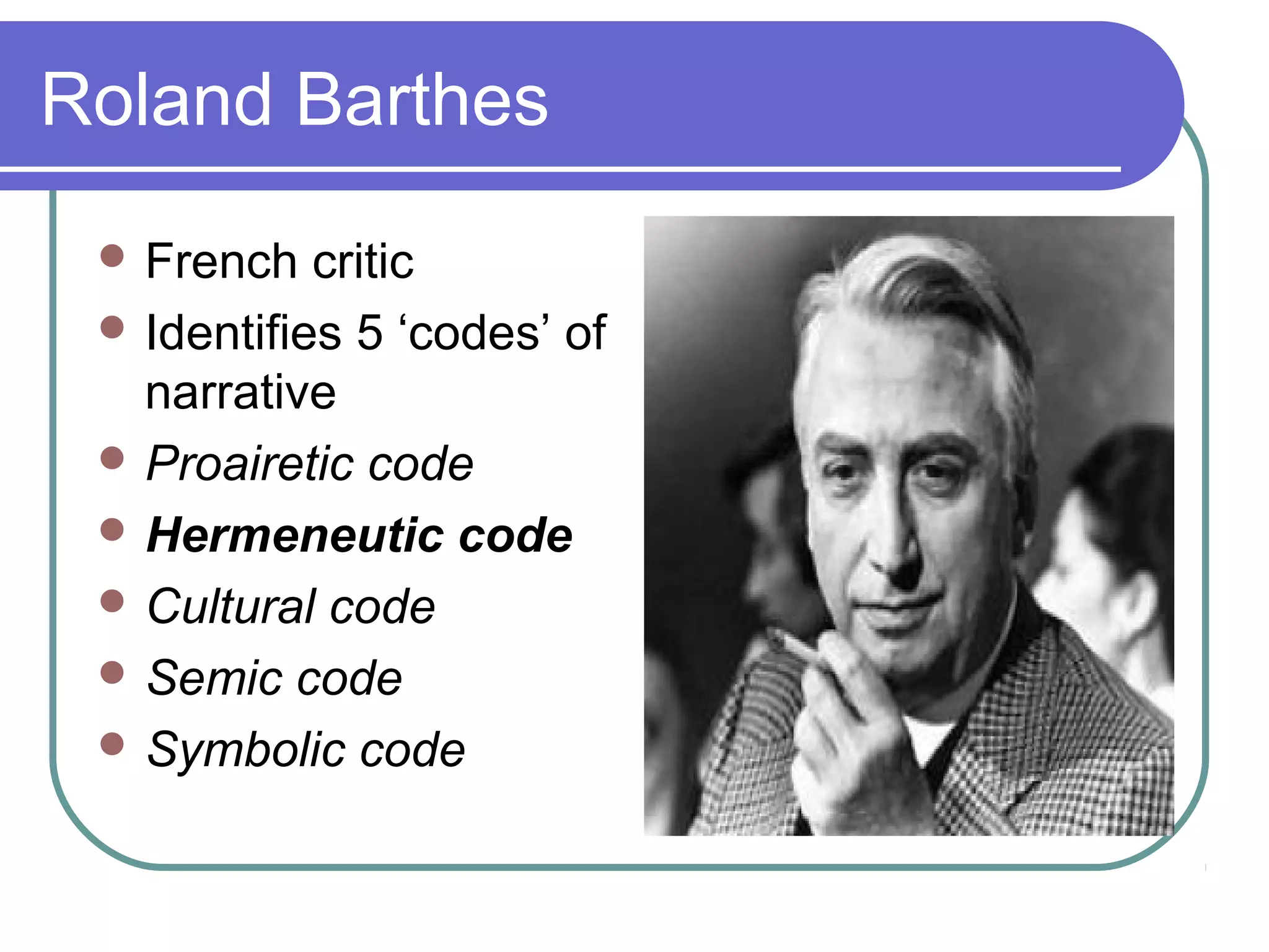 Roland Barthes
  French   critic
  Identifies 5 ‘codes’ of
   narrative
  Proairetic code
  Hermeneutic code
  Cultural code
  Semic code
  Symbolic code
 
