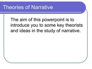 Theories of Narrative

   The aim of this powerpoint is to
   introduce you to some key theorists
   and ideas in the study of narrative.
 