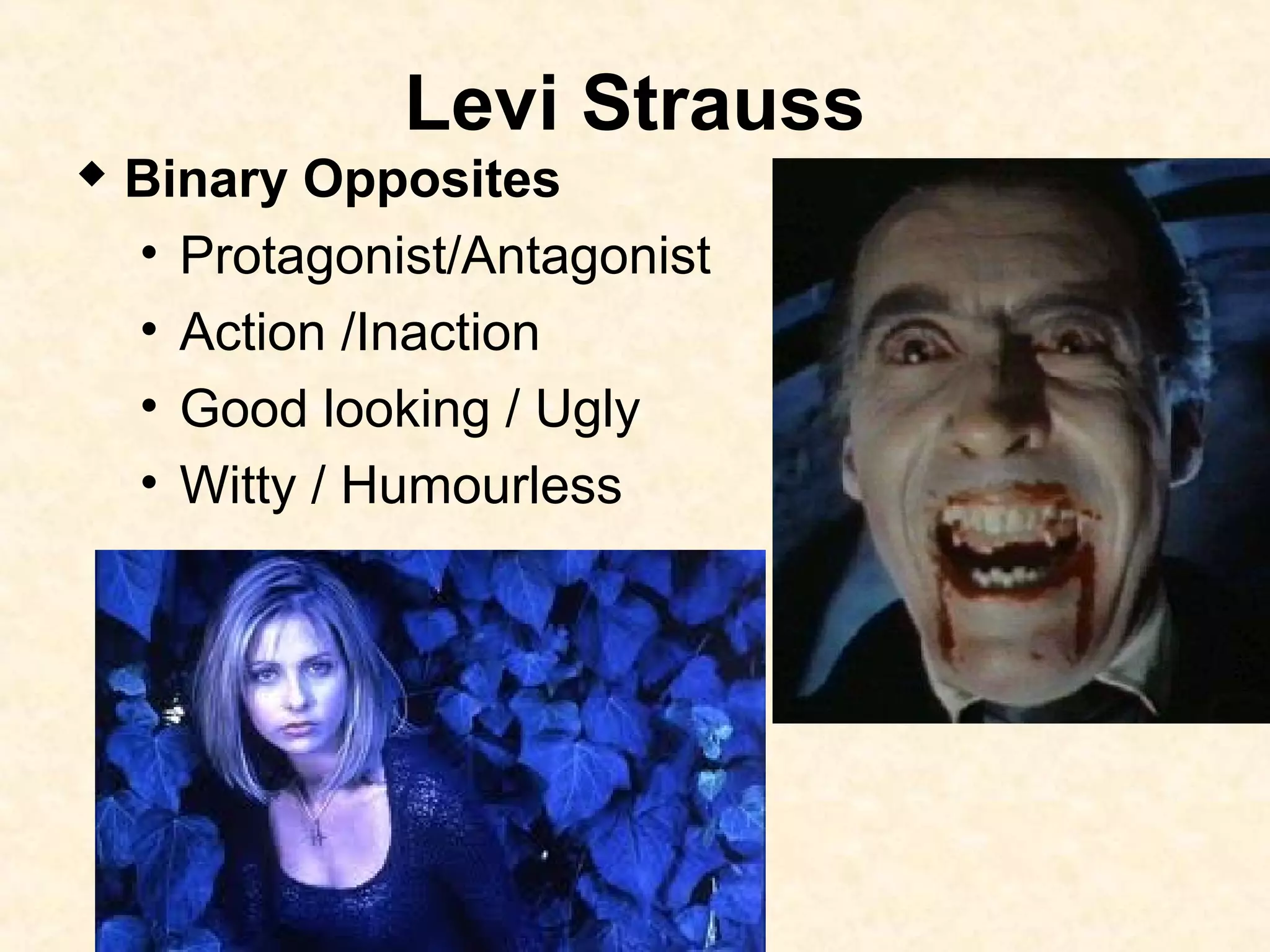 Levi Strauss
 Binary Opposites
• Protagonist/Antagonist
• Action /Inaction
• Good looking / Ugly
• Witty / Humourless
 