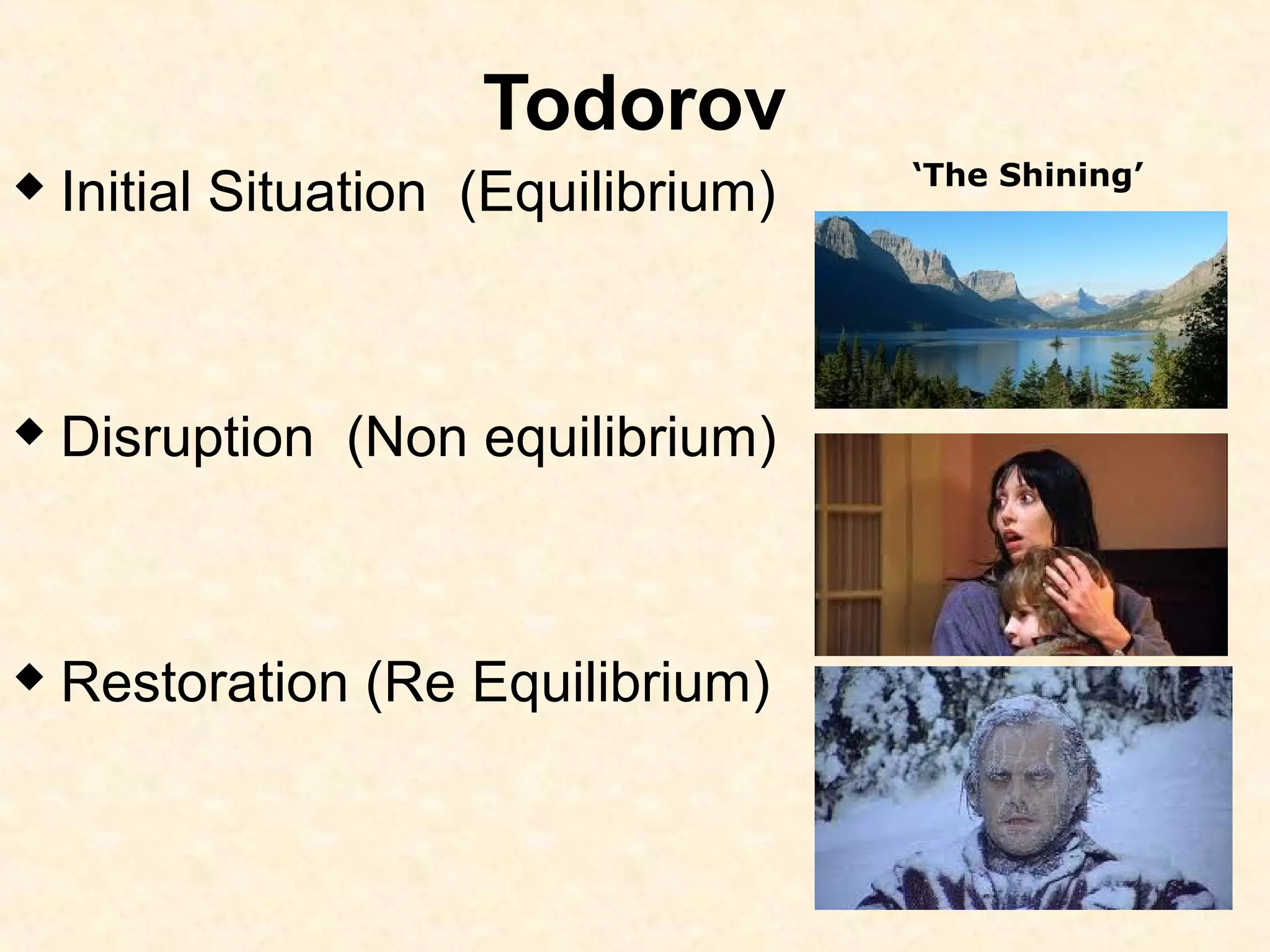 Todorov
 Initial Situation (Equilibrium)
 Disruption (Non equilibrium)
 Restoration (Re Equilibrium)
‘The Shining’
 