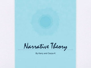 Narrative Theory
By Kerry and Cezza K
 