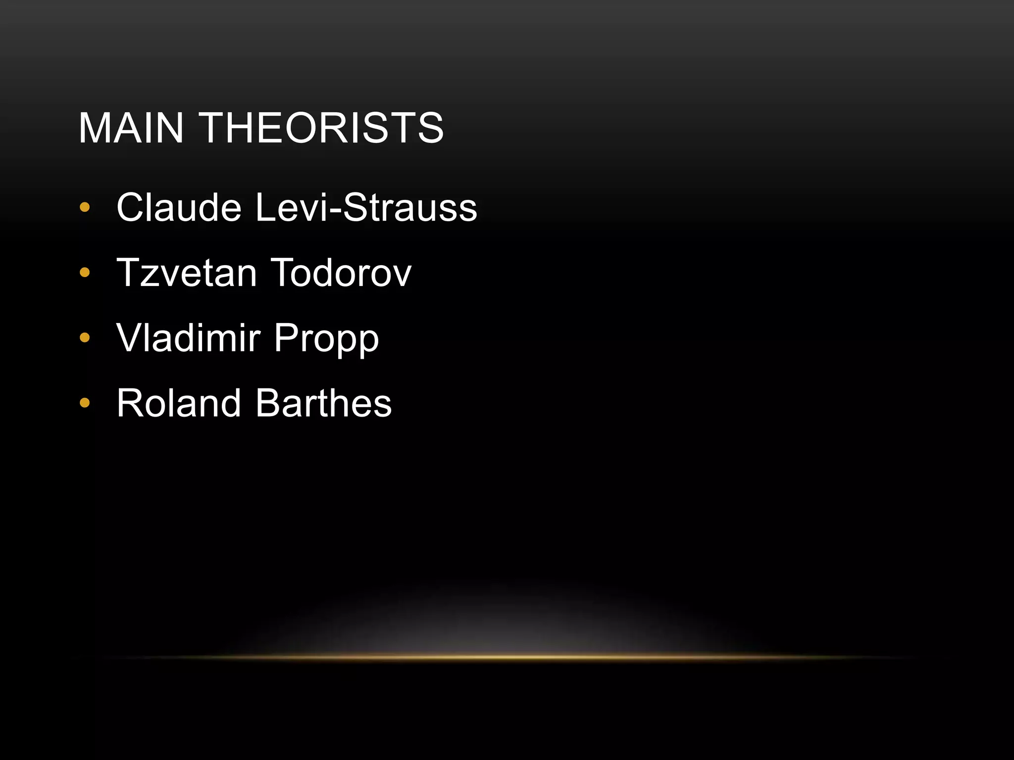 MAIN THEORISTS 
• Claude Levi-Strauss 
• Tzvetan Todorov 
• Vladimir Propp 
• Roland Barthes 
 