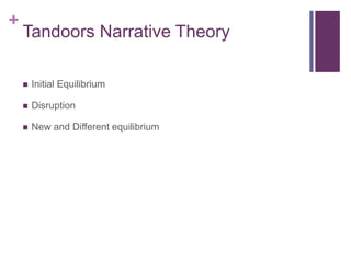 +
Tandoors Narrative Theory
 Initial Equilibrium
 Disruption
 New and Different equilibrium
 
