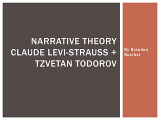 By Brandon
Burcher
NARRATIVE THEORY
CLAUDE LEVI-STRAUSS +
TZVETAN TODOROV
 
