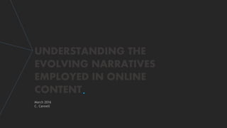 .
UNDERSTANDING THE
EVOLVING NARRATIVES
EMPLOYED IN ONLINE
CONTENT
March 2016
C. Cannell
 