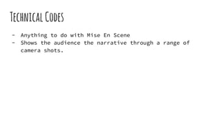 TechnicalCodes
- Anything to do with Mise En Scene
- Shows the audience the narrative through a range of
camera shots.
 