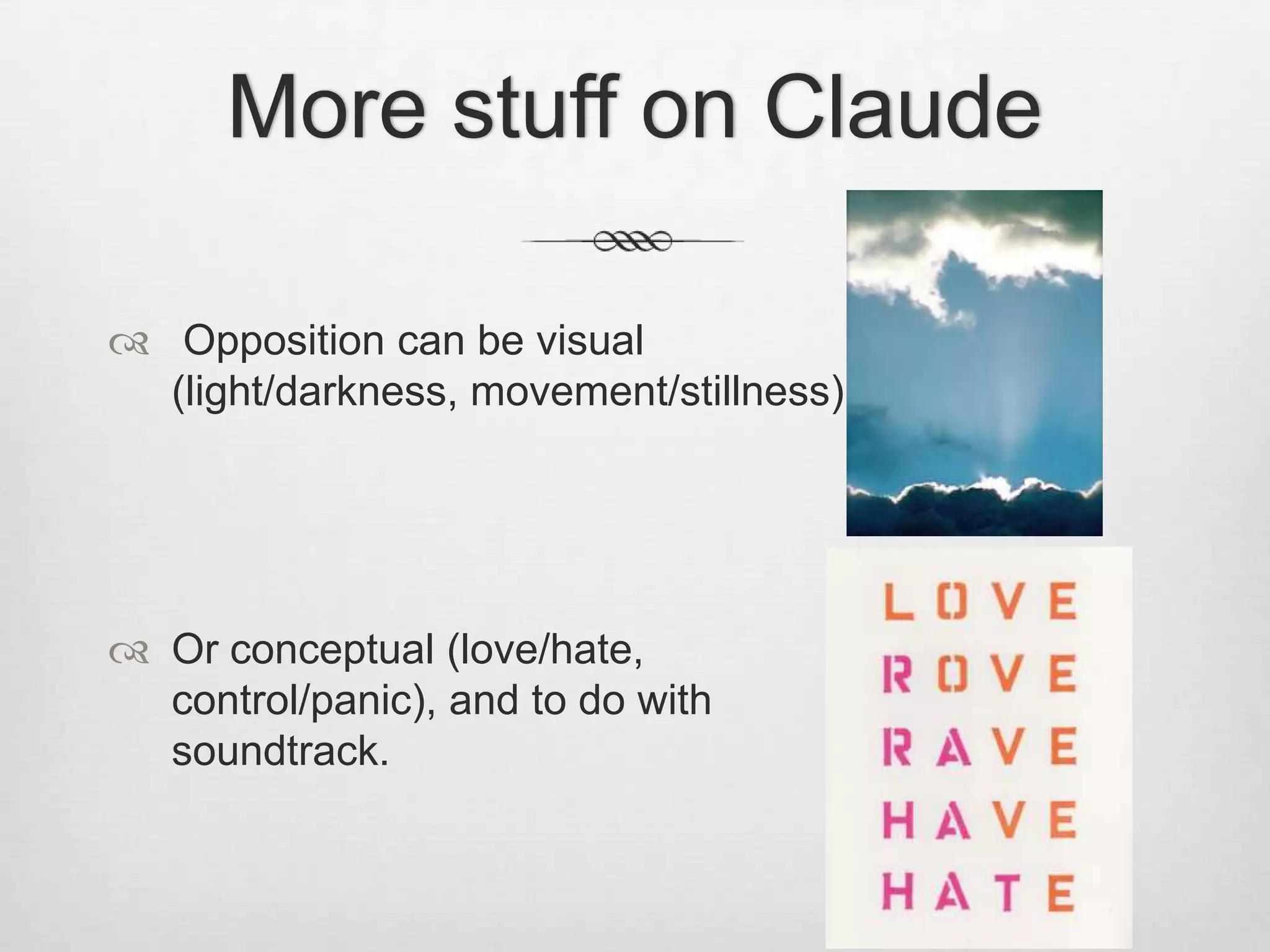 More stuff on Claude

 Opposition can be visual
  (light/darkness, movement/stillness)




 Or conceptual (love/hate,
  control/panic), and to do with
  soundtrack.
 