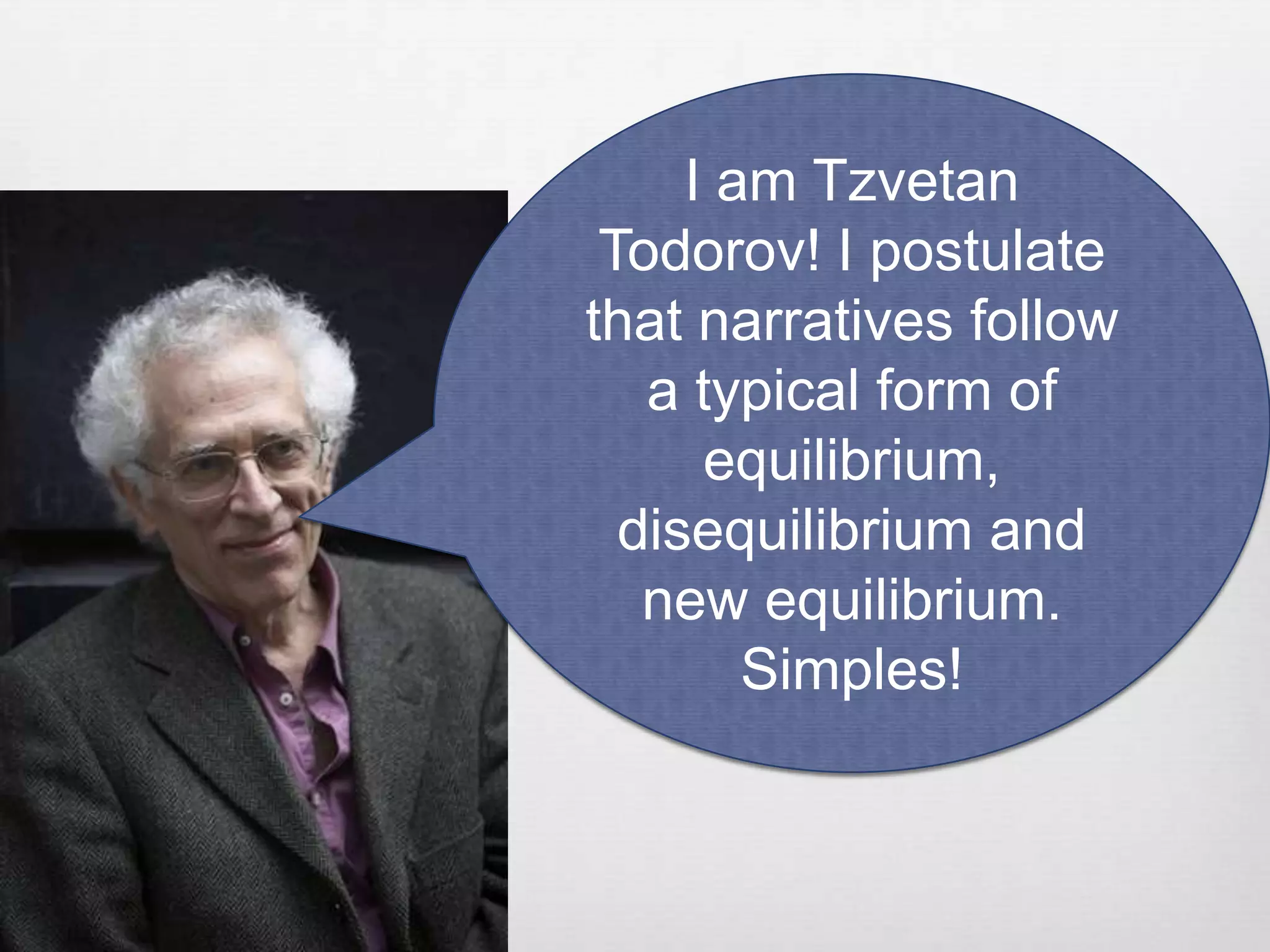 I am Tzvetan
 Todorov! I postulate
that narratives follow
   a typical form of
      equilibrium,
  disequilibrium and
   new equilibrium.
        Simples!
 