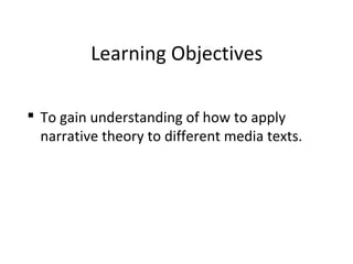 Learning Objectives
 To gain understanding of how to apply
narrative theory to different media texts.
 