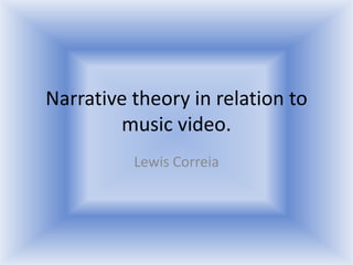 Narrative theory in relation to
        music video.
          Lewis Correia
 