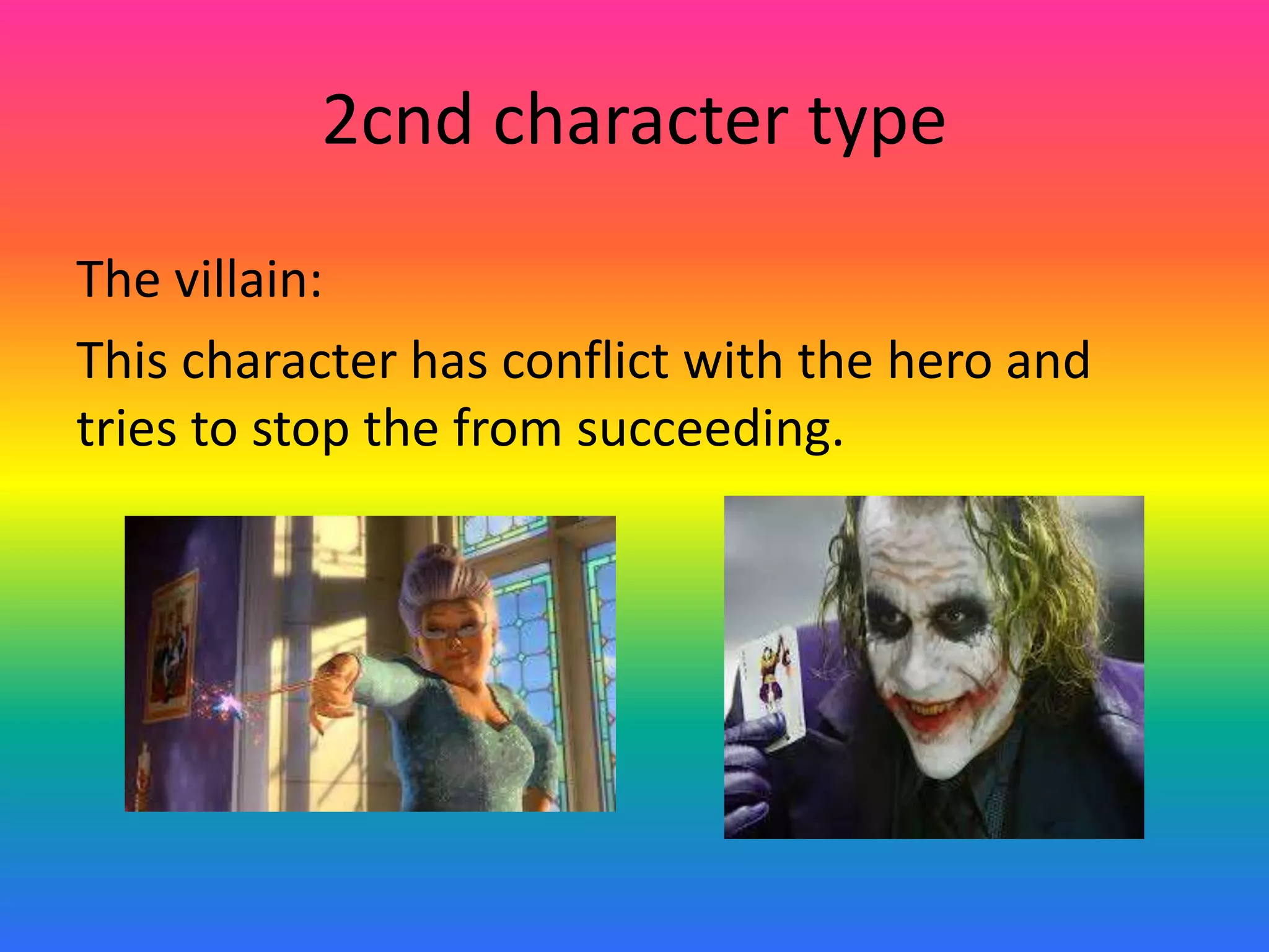 2cnd character type
The villain:
This character has conflict with the hero and
tries to stop the from succeeding.
 