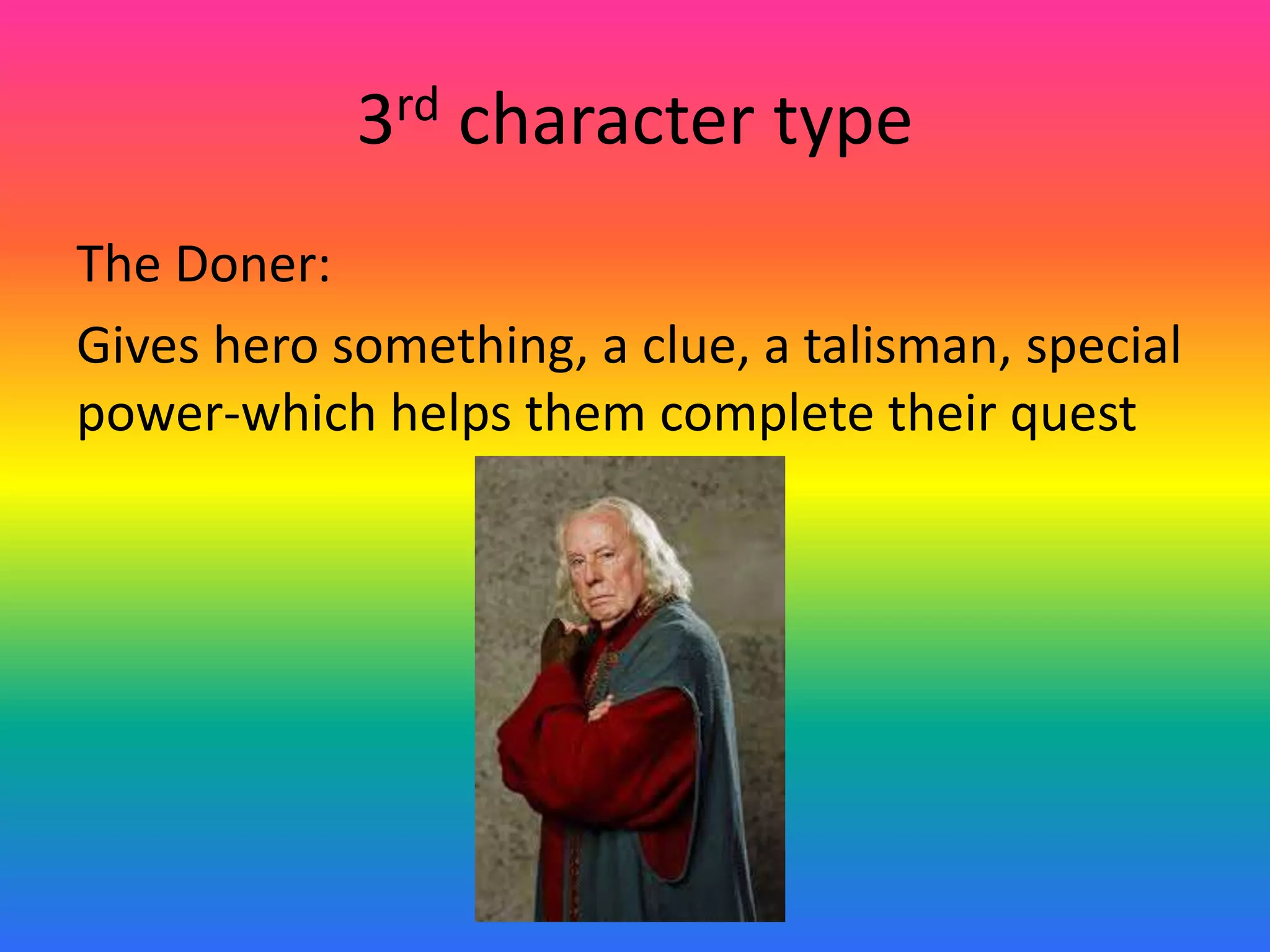 3rd character type
The Doner:
Gives hero something, a clue, a talisman, special
power-which helps them complete their quest
 
