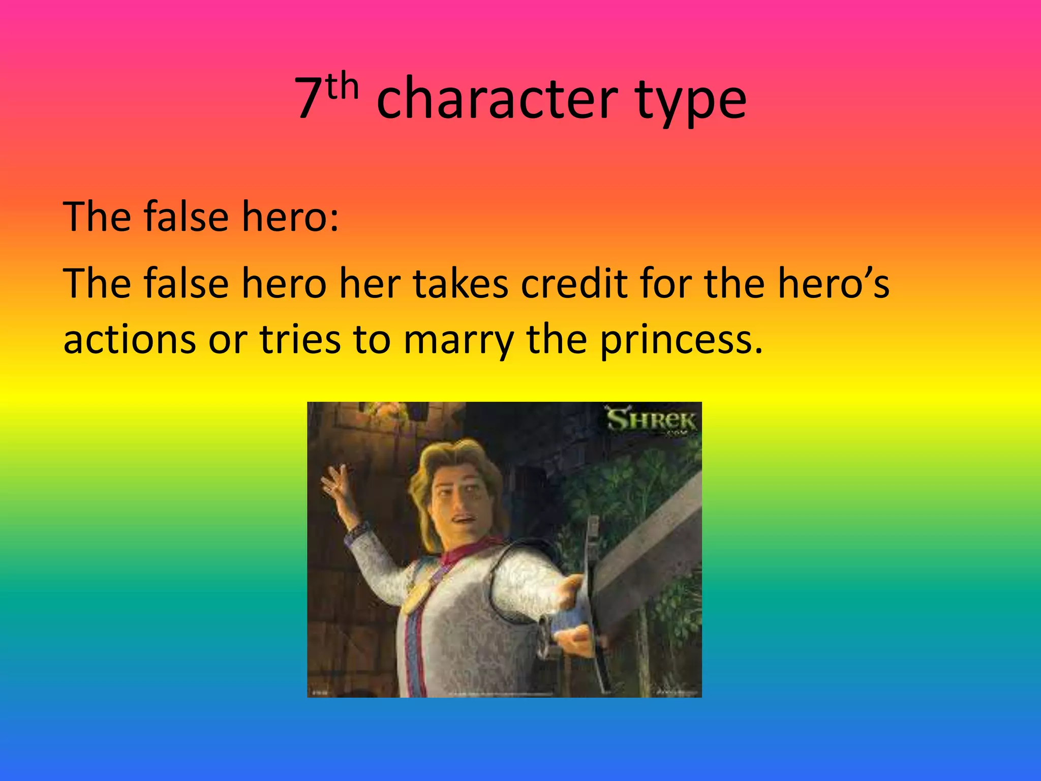7th character type
The false hero:
The false hero her takes credit for the hero’s
actions or tries to marry the princess.
 