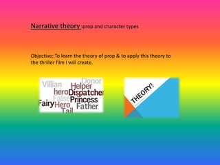 Narrative theory :prop and character types
Objective: To learn the theory of prop & to apply this theory to
the thriller film I will create.
 