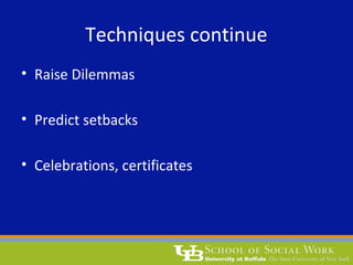 Techniques continue
• Raise Dilemmas
• Predict setbacks
• Celebrations, certificates
 