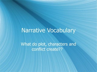 Narrative Vocabulary What do plot, characters and conflict create??  
