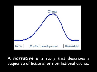 A narrative is a story that describes a
sequence of ﬁctional or non-ﬁctional events.
 