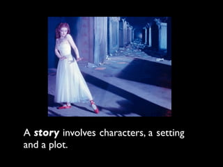 A story involves characters, a setting
and a plot.
 