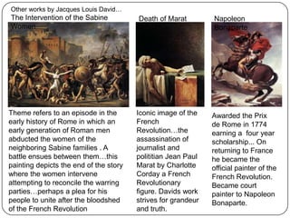 Neo Classical Art- a movement which looks to the ancient art of Greece and Rome for its inspiration. The high ideals of classical art became the cornerstone of a new truth in art which looked to to uncover a sense of moral integrity. It can be described as  highly heroic, courageous and serious. Colours were at times sombre to imply high morals and self sacrifice.   This work  is set in 699BC, a time when Rome was at war with Alba… it depicts three members of the Roman Horatii family, (left) who were chosen by their father(centre) to duel against three members of the Curiatii family from Alba.  The women on the right are either sisters or are married to the men on either side of the duel. The men show no emotion while the women are overcome with sadness. 
