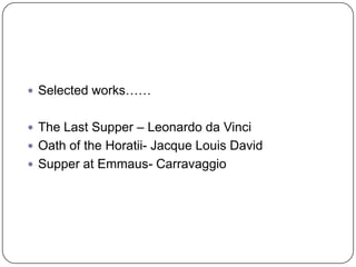 Selected works……The Last Supper – Leonardo da VinciOath of the Horatii- Jacque Louis DavidSupper at Emmaus- Carravaggio