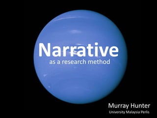 Narrative
 as a research method




                    Murray Hunter
                    University Malaysia Perlis
 