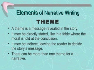 Elements  of Narrative Writing <ul><li>A theme is a message revealed in the story. </li></ul><ul><li>It may be directly st...