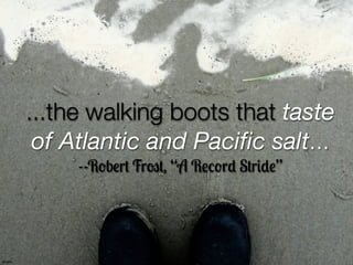 ...the walking boots that taste 
of Atlantic and Pacific salt... 
--R!b%r- Fr2-, “A R%,!r3 S-r/3%” 
striatic 
 