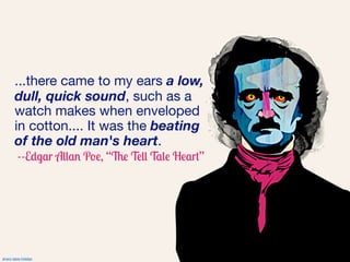 ...there came to my ears a low,
        dull, quick sound, such as a
        watch makes when enveloped
        in cotton.... It was the beating
        of the old man's heart.
          --Edgar Allan Poe, “The Tell Tale Heart”




alvaro tapia hidalgo
 