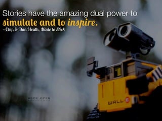 Stories have the amazing dual power to
simulate and to inspire.
--Chip & Dan Heath, Made to Stick
 