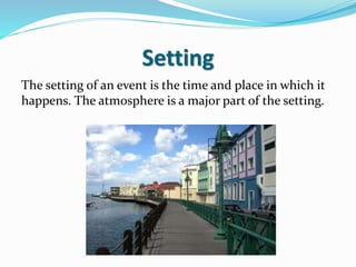 Setting
The setting of an event is the time and place in which it
happens. The atmosphere is a major part of the setting.
 