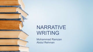 NARRATIVE
WRITING
Mohammad Ramzan
Abdul Rehman
 