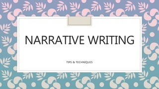 NARRATIVE WRITING
TIPS & TECHNIQUES
 