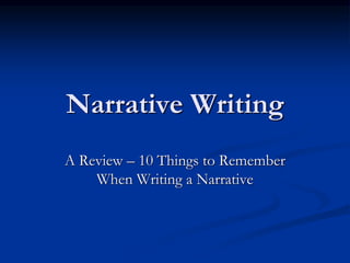 Narrative Writing
A Review – 10 Things to Remember
When Writing a Narrative
 