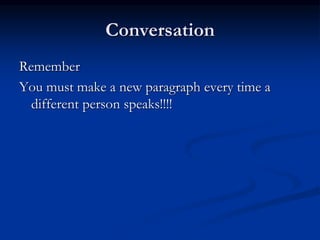 Conversation
Remember
You must make a new paragraph every time a
different person speaks!!!!
 