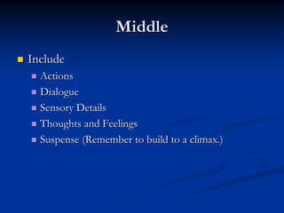 Middle
 Include
 Actions
 Dialogue
 Sensory Details
 Thoughts and Feelings
 Suspense (Remember to build to a climax.)
 