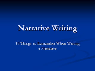 Narrative Writing
10 Things to Remember When Writing
a Narrative
 