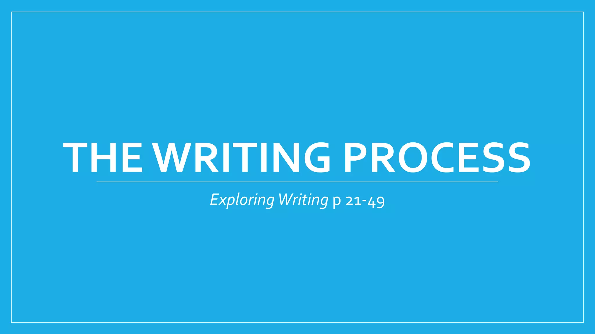 THE WRITING PROCESS 
Exploring Writing p 21-49 
 