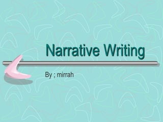 Narrative Writing
By ; mirrah
 