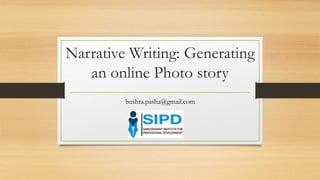 Narrative Writing: Generating
an online Photo story
bushra.pasha@gmail.com
 