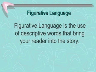 Figurative Language

Figurative Language is the use
of descriptive words that bring
your reader into the story.

 