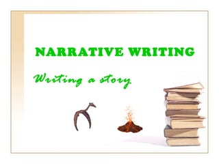 NARRATIVE WRITING
Writing a story
 