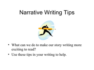 Narrative Writing Tips
• What can we do to make our story writing more
exciting to read?
• Use these tips in your writing to help.
 