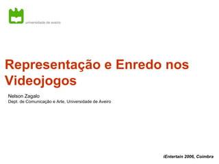 Representação e Enredo nos Videojogos Nelson Zagalo Dept. de Comunicação e Arte, Universidade de Aveiro iEntertain 2006, Coimbra 