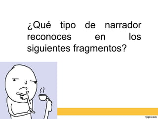 ¿Qué tipo de narrador
reconoces en los
siguientes fragmentos?
 