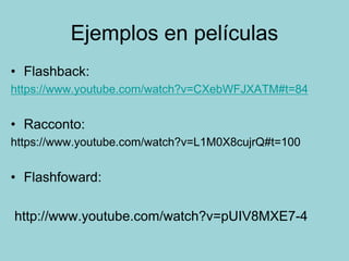 Ejemplos en películas
• Flashback:
https://www.youtube.com/watch?v=CXebWFJXATM#t=84
• Racconto:
https://www.youtube.com/watch?v=L1M0X8cujrQ#t=100
• Flashfoward:
http://www.youtube.com/watch?v=pUIV8MXE7-4
 