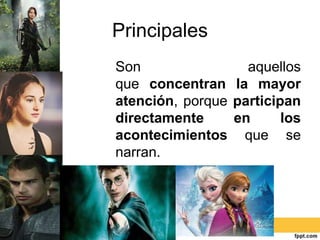 Principales
Son aquellos
que concentran la mayor
atención, porque participan
directamente en los
acontecimientos que se
narran.
 