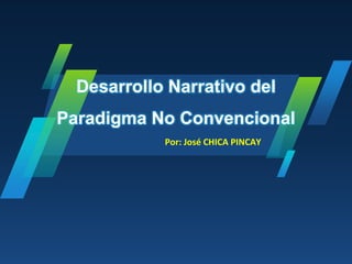 Desarrollo Narrativo del
Paradigma No Convencional
Por: José CHICA PINCAY
 